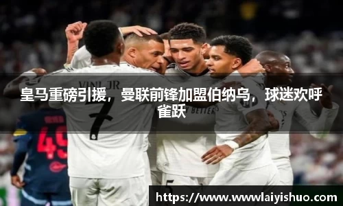 皇马重磅引援，曼联前锋加盟伯纳乌，球迷欢呼雀跃