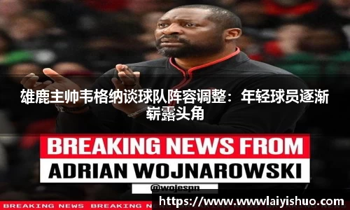 雄鹿主帅韦格纳谈球队阵容调整：年轻球员逐渐崭露头角