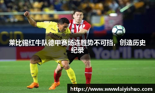 莱比锡红牛队德甲赛场连胜势不可挡，创造历史纪录