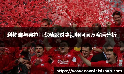 利物浦与弗拉门戈精彩对决视频回顾及赛后分析