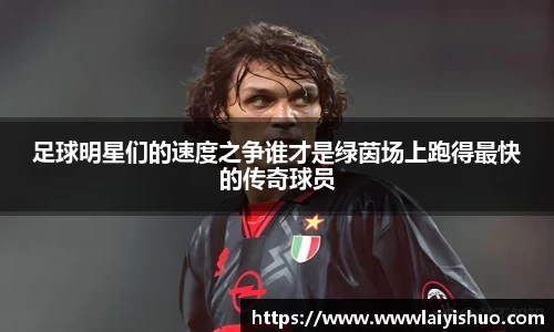 足球明星们的速度之争谁才是绿茵场上跑得最快的传奇球员